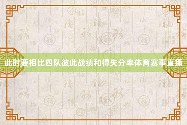 此时要相比四队彼此战绩和得失分率体育赛事直播