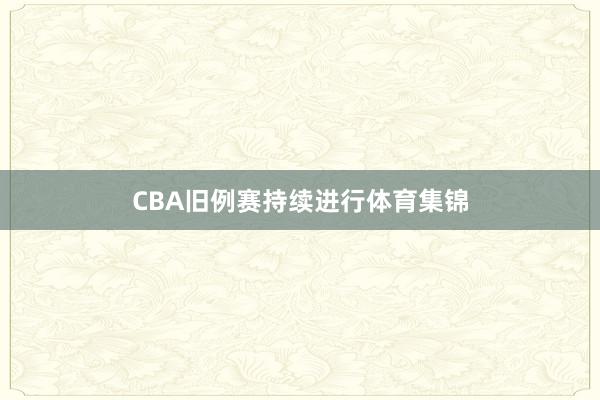 CBA旧例赛持续进行体育集锦