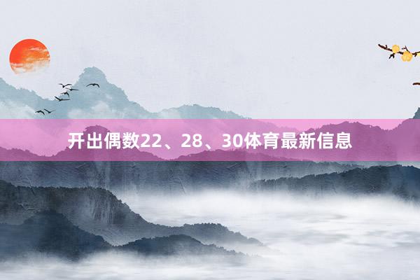 开出偶数22、28、30体育最新信息