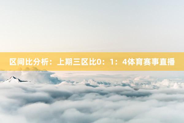 区间比分析：上期三区比0：1：4体育赛事直播