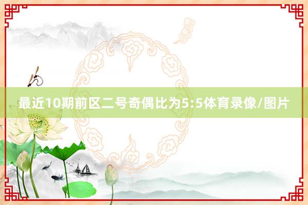 最近10期前区二号奇偶比为5:5体育录像/图片