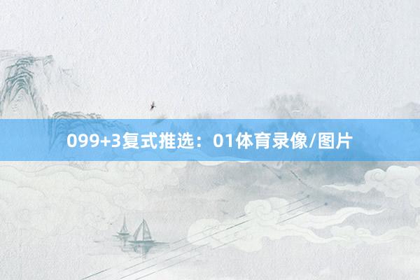 09　　9+3复式推选：01体育录像/图片