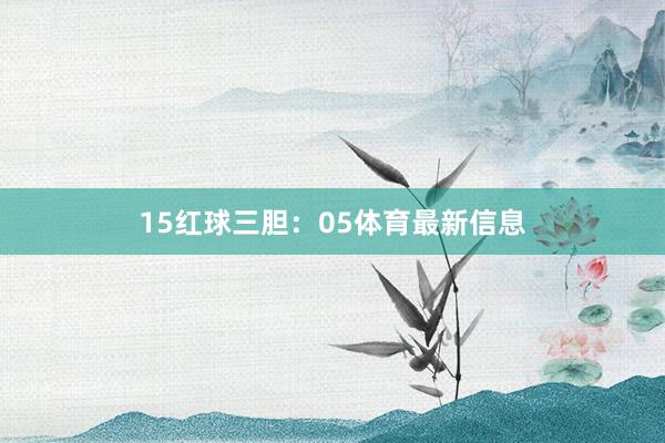 15　　红球三胆：05体育最新信息