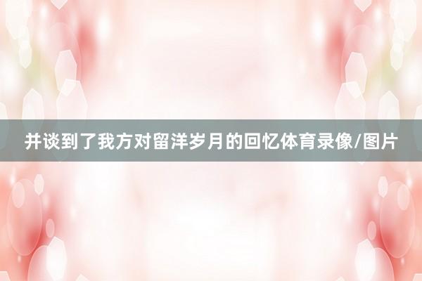 并谈到了我方对留洋岁月的回忆体育录像/图片