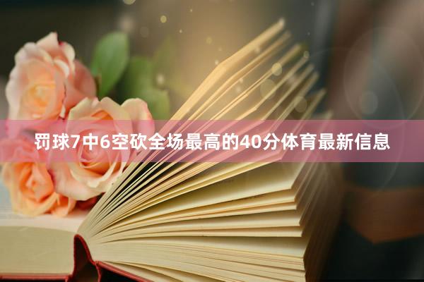 罚球7中6空砍全场最高的40分体育最新信息