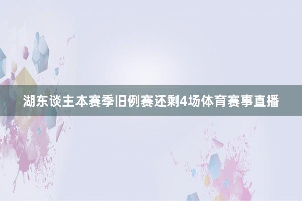 湖东谈主本赛季旧例赛还剩4场体育赛事直播