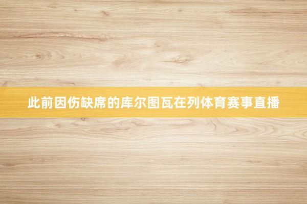 此前因伤缺席的库尔图瓦在列体育赛事直播