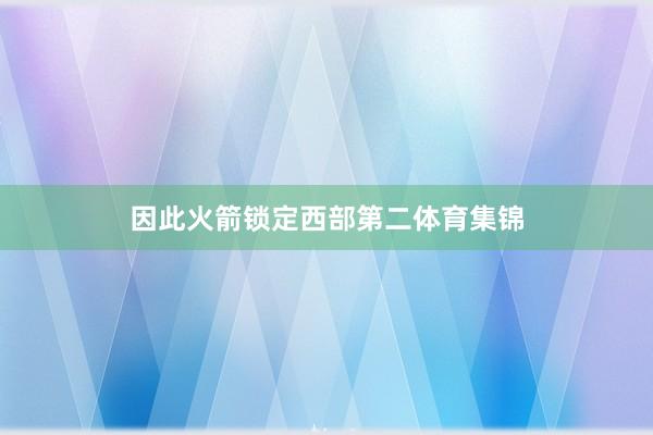 因此火箭锁定西部第二体育集锦