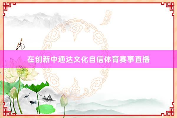 在创新中通达文化自信体育赛事直播