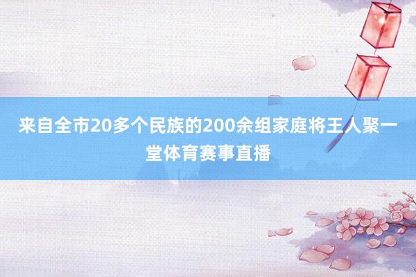 来自全市20多个民族的200余组家庭将王人聚一堂体育赛事直播