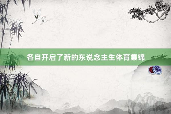 各自开启了新的东说念主生体育集锦