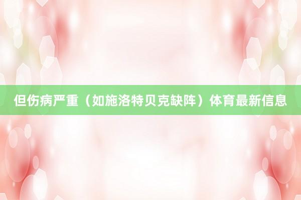 但伤病严重(如施洛特贝克缺阵)体育最新信息