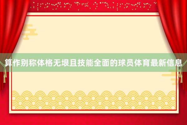 算作别称体格无垠且技能全面的球员体育最新信息