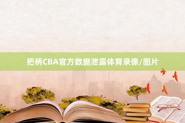 把柄CBA官方数据泄露体育录像/图片