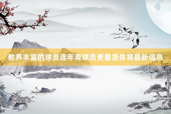 教养丰富的球员连年青球员更着急体育最新信息