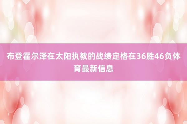 布登霍尔泽在太阳执教的战绩定格在36胜46负体育最新信息