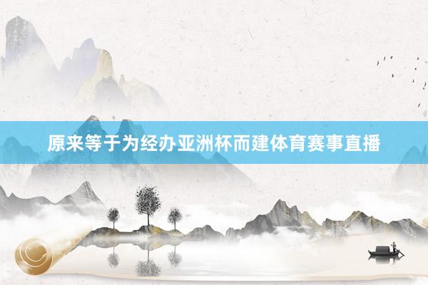 原来等于为经办亚洲杯而建体育赛事直播