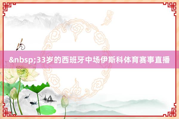&nbsp;　　33岁的西班牙中场伊斯科体育赛事直播
