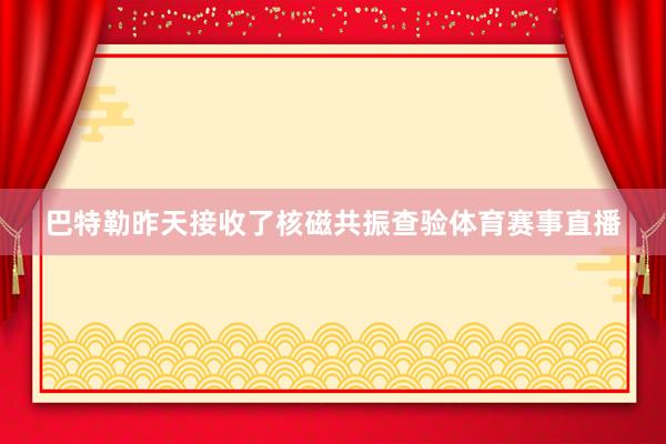 巴特勒昨天接收了核磁共振查验体育赛事直播