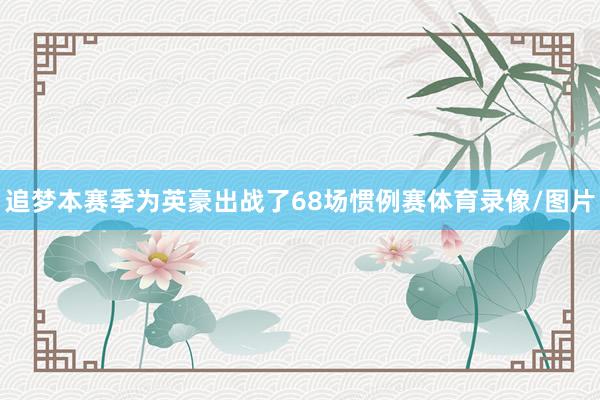 追梦本赛季为英豪出战了68场惯例赛体育录像/图片