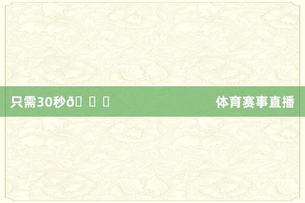 只需30秒👇                            体育赛事直播