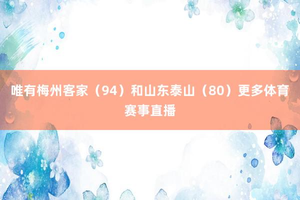唯有梅州客家（94）和山东泰山（80）更多体育赛事直播