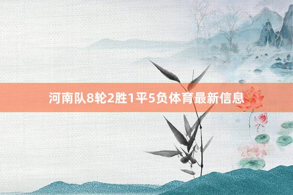 河南队8轮2胜1平5负体育最新信息