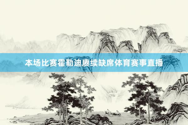 本场比赛霍勒迪赓续缺席体育赛事直播