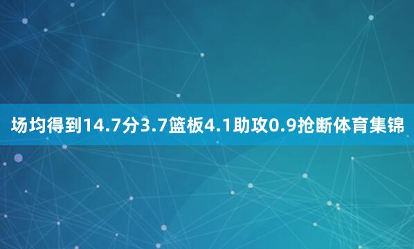 场均得到14.7分3.7篮板4.1助攻0.9抢断体育集锦