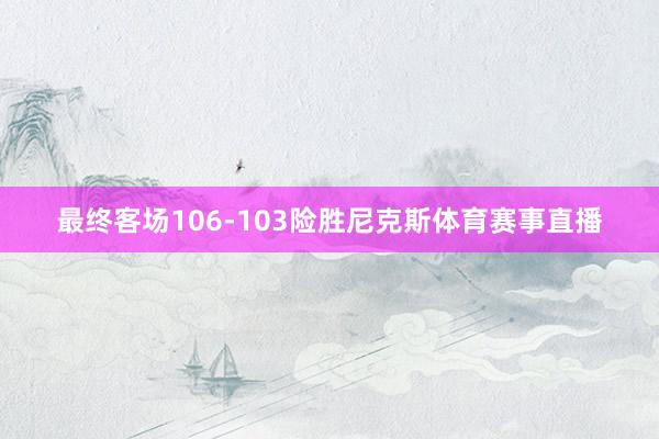 最终客场106-103险胜尼克斯体育赛事直播