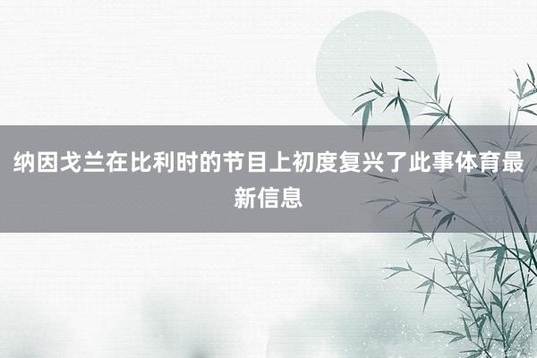 纳因戈兰在比利时的节目上初度复兴了此事体育最新信息