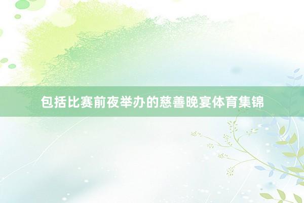 包括比赛前夜举办的慈善晚宴体育集锦