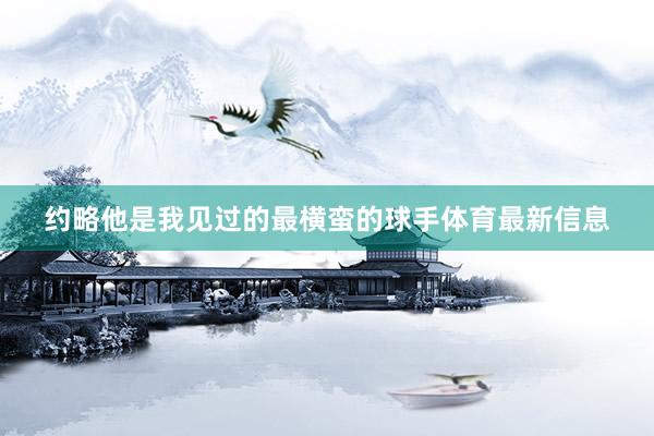 约略他是我见过的最横蛮的球手体育最新信息