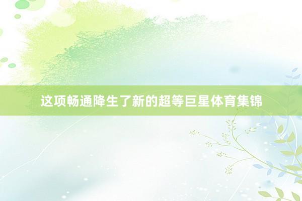 这项畅通降生了新的超等巨星体育集锦