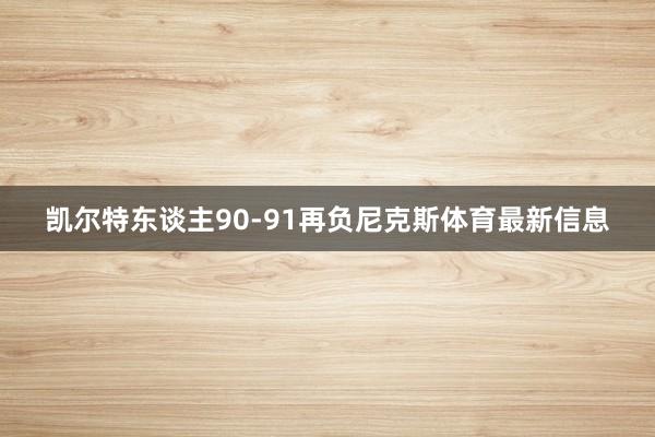 凯尔特东谈主90-91再负尼克斯体育最新信息