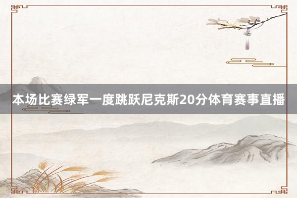 本场比赛绿军一度跳跃尼克斯20分体育赛事直播
