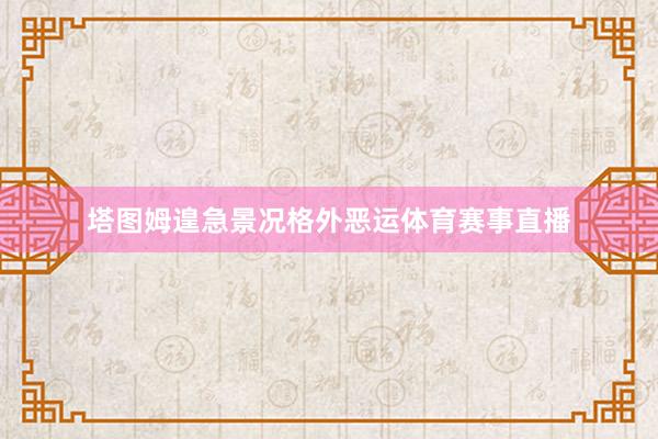 塔图姆遑急景况格外恶运体育赛事直播