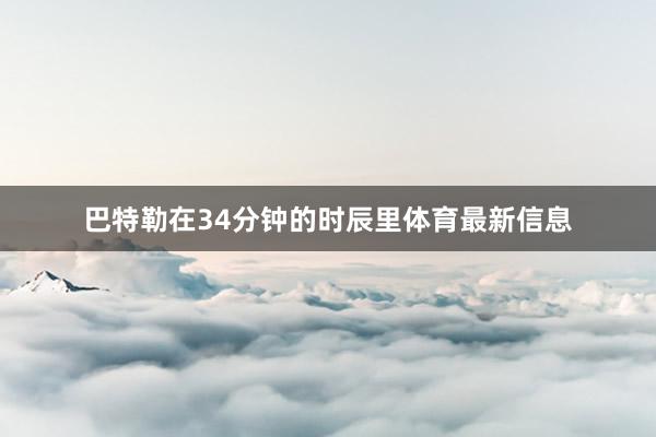巴特勒在34分钟的时辰里体育最新信息