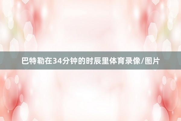 巴特勒在34分钟的时辰里体育录像/图片