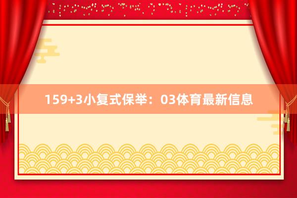 15　　9+3小复式保举：　　03体育最新信息