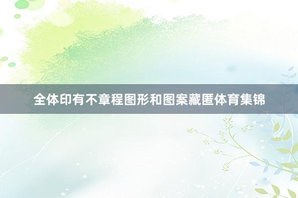 全体印有不章程图形和图案藏匿体育集锦