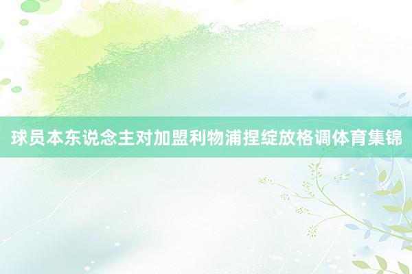 球员本东说念主对加盟利物浦捏绽放格调体育集锦
