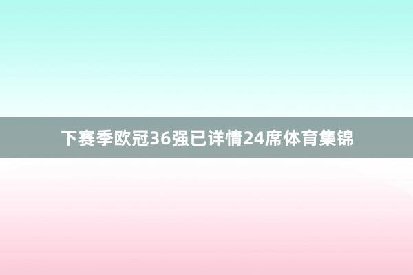 下赛季欧冠36强已详情24席体育集锦