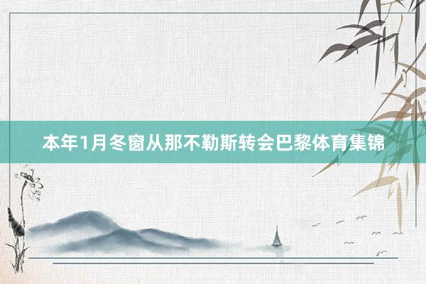 本年1月冬窗从那不勒斯转会巴黎体育集锦