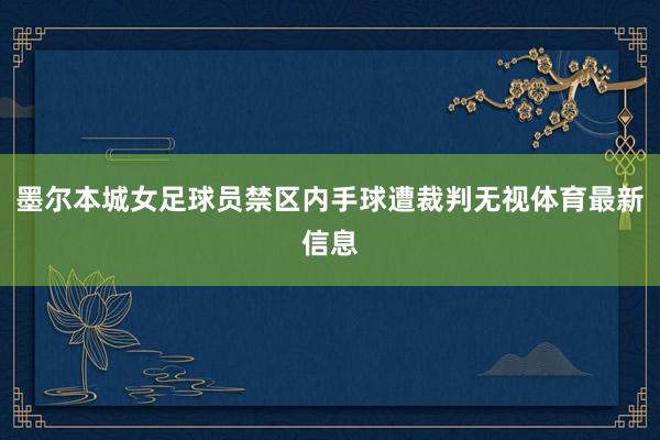 墨尔本城女足球员禁区内手球遭裁判无视体育最新信息