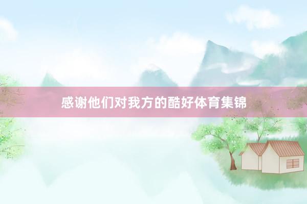 感谢他们对我方的酷好体育集锦