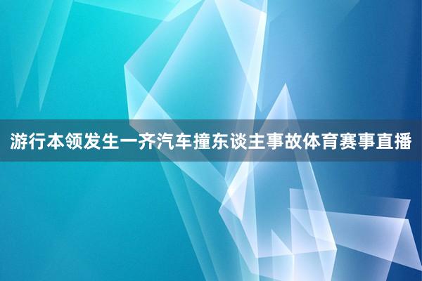 游行本领发生一齐汽车撞东谈主事故体育赛事直播