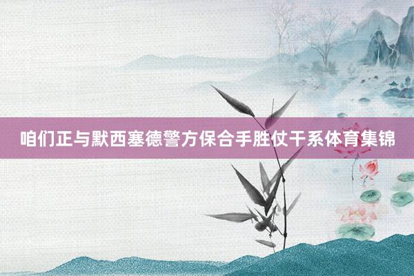 咱们正与默西塞德警方保合手胜仗干系体育集锦