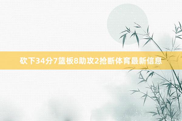 砍下34分7篮板8助攻2抢断体育最新信息