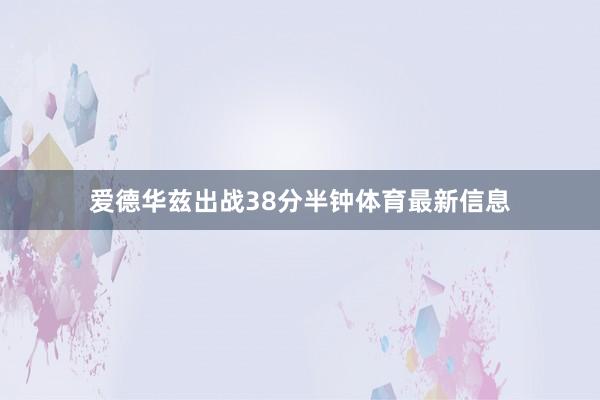爱德华兹出战38分半钟体育最新信息